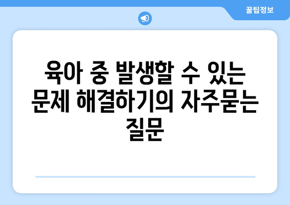 육아 중 발생할 수 있는 문제 해결하기