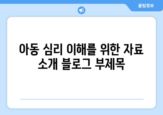 아동 심리 이해를 위한 자료 소개