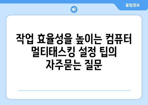 작업 효율성을 높이는 컴퓨터 멀티태스킹 설정 팁